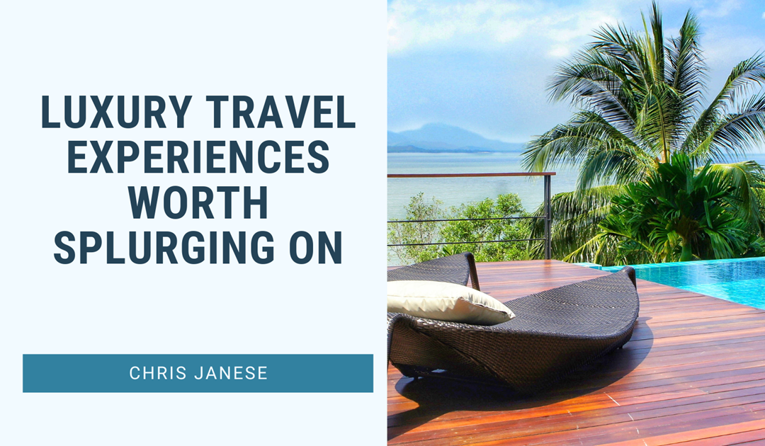 Luxury Travel Experiences Worth Splurging On