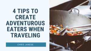 4 Tips to Create Adventurous Eaters When Traveling - Chris Janese
